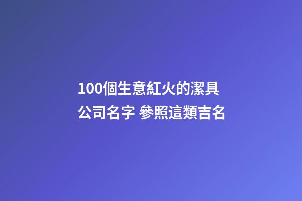 100個生意紅火的潔具公司名字 參照這類吉名-第1張-公司起名-玄機派